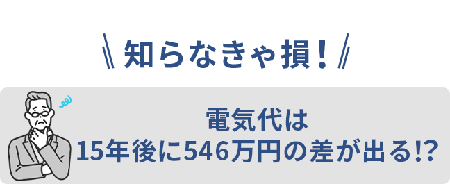 電気代は15年後に546万円の差が出る！？