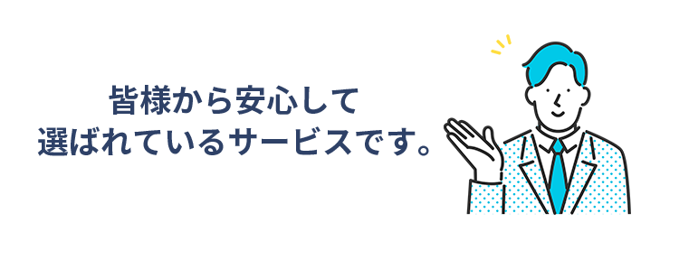 皆様から安心して選ばれているサービスです。