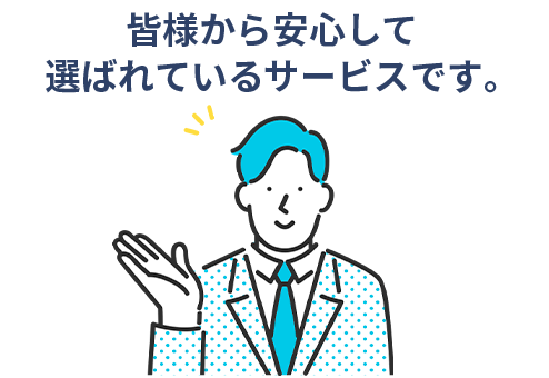 皆様から安心して選ばれているサービスです。