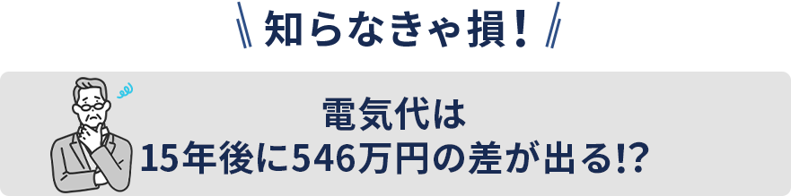 電気代は15年後に546万円の差が出る！？